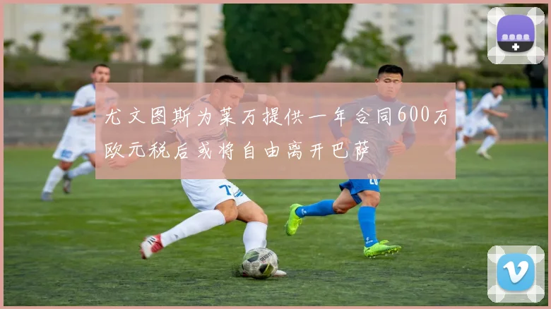 尤文图斯为莱万提供一年合同600万欧元税后或将自由离开巴萨
