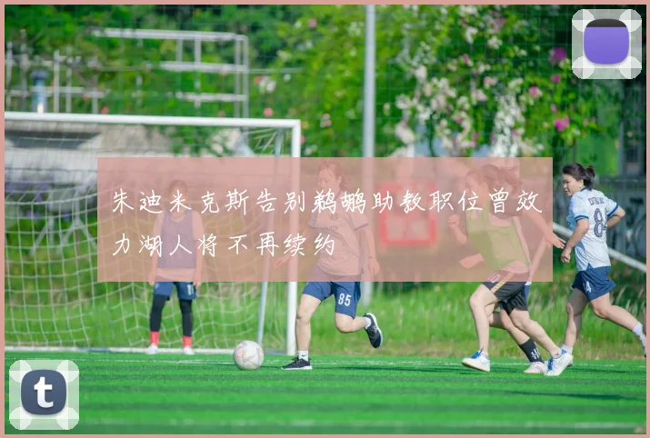 朱迪米克斯告别鹈鹕助教职位曾效力湖人将不再续约