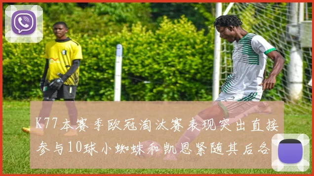 K77本赛季欧冠淘汰赛表现突出直接参与10球小蜘蛛和凯恩紧随其后各进8球