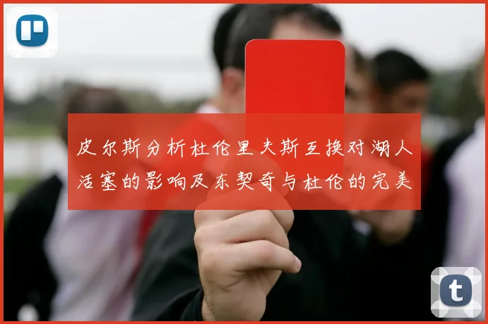 皮尔斯分析杜伦里夫斯互换对湖人活塞的影响及东契奇与杜伦的完美搭配