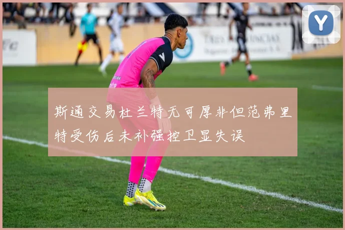 斯通交易杜兰特无可厚非但范弗里特受伤后未补强控卫显失误