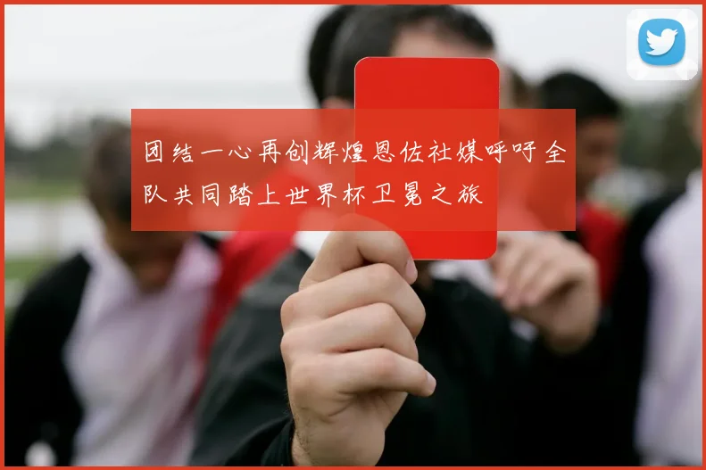 团结一心再创辉煌恩佐社媒呼吁全队共同踏上世界杯卫冕之旅