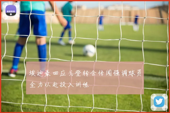埃迪豪回应戈登转会传闻强调球员全力以赴投入训练