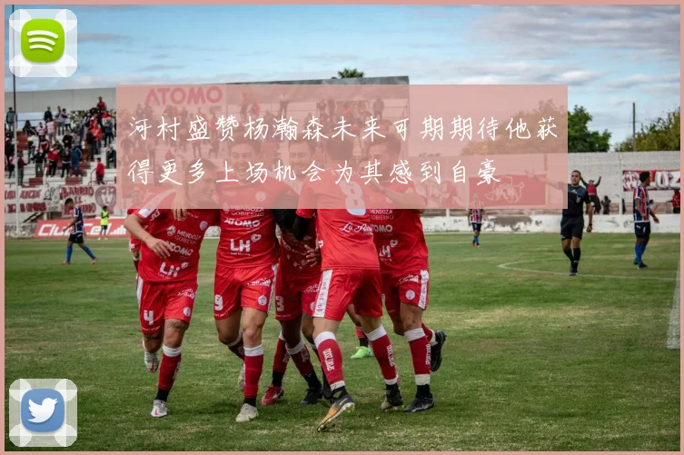 河村盛赞杨瀚森未来可期期待他获得更多上场机会为其感到自豪
