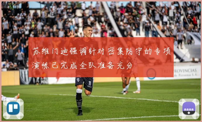 苏维门迪强调针对密集防守的专项演练已完成全队准备充分