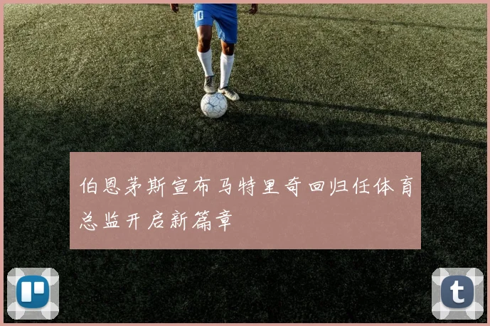 伯恩茅斯宣布马特里奇回归任体育总监开启新篇章