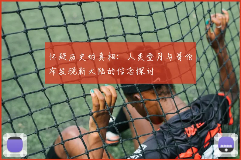 怀疑历史的真相：人类登月与哥伦布发现新大陆的信念探讨