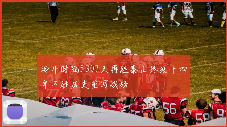 海牛时隔5307天再胜泰山终结十四年不胜历史重写战绩